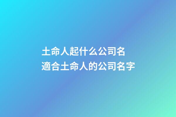 土命人起什么公司名 適合土命人的公司名字-第1張-公司起名-玄機派
